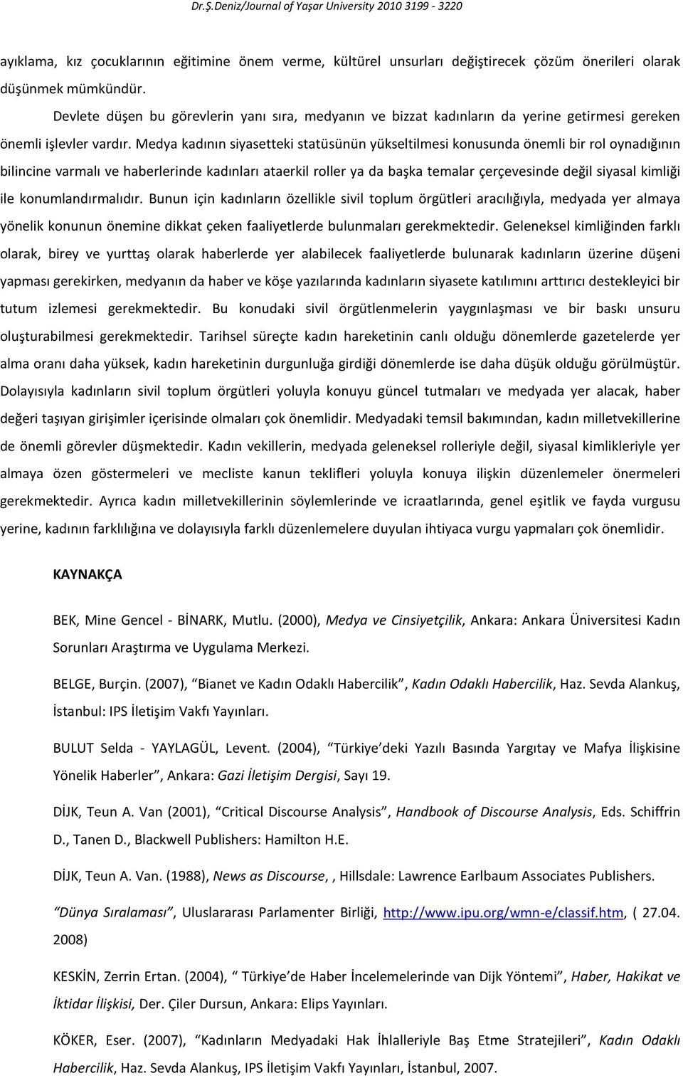 Medya kadının siyasetteki statüsünün yükseltilmesi konusunda önemli bir rol oynadığının bilincine varmalı ve haberlerinde kadınları ataerkil roller ya da başka temalar çerçevesinde değil siyasal