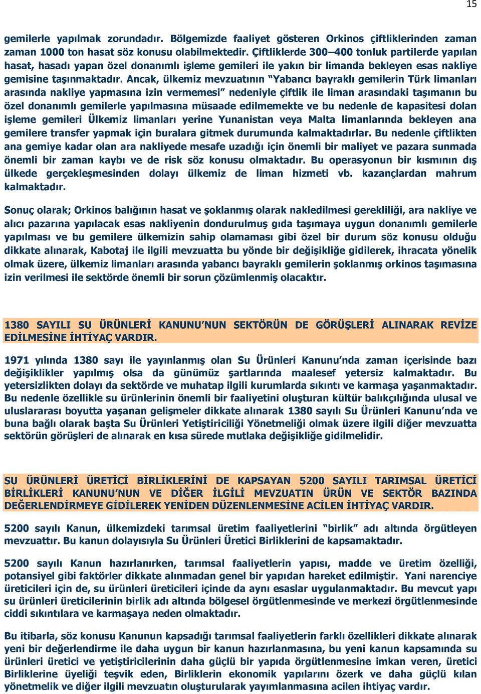 Ancak, ülkemiz mevzuatının Yabancı bayraklı gemilerin Türk limanları arasında nakliye yapmasına izin vermemesi nedeniyle çiftlik ile liman arasındaki taşımanın bu özel donanımlı gemilerle yapılmasına