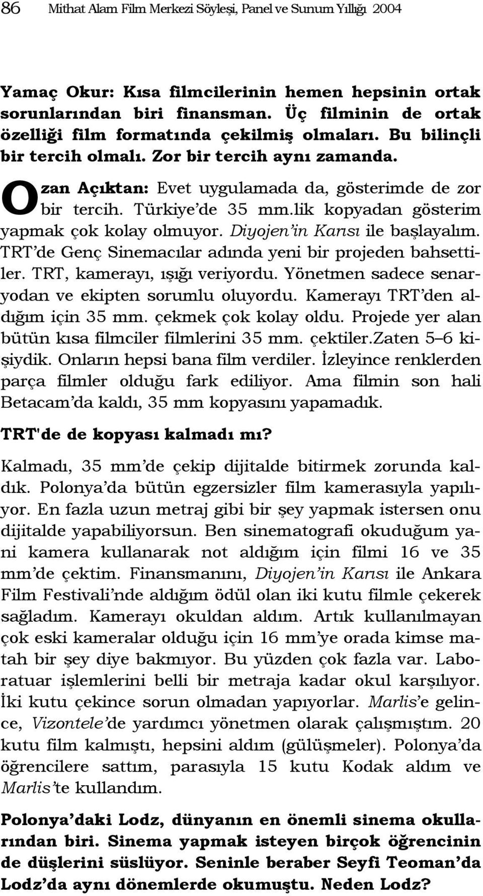 Türkiye de 35 mm.lik kopyadan gösterim yapmak çok kolay olmuyor. Diyojen in Karısı ile başlayalım. TRT de Genç Sinemacılar adında yeni bir projeden bahsettiler. TRT, kamerayı, ışığı veriyordu.