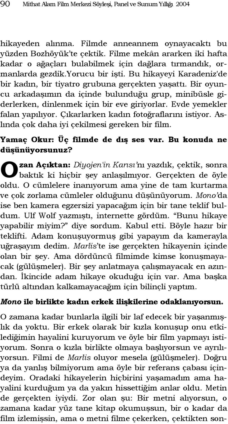 Bir oyuncu arkadaşımın da içinde bulunduğu grup, minibüsle giderlerken, dinlenmek için bir eve giriyorlar. Evde yemekler falan yapılıyor. Çıkarlarken kadın fotoğraflarını istiyor.