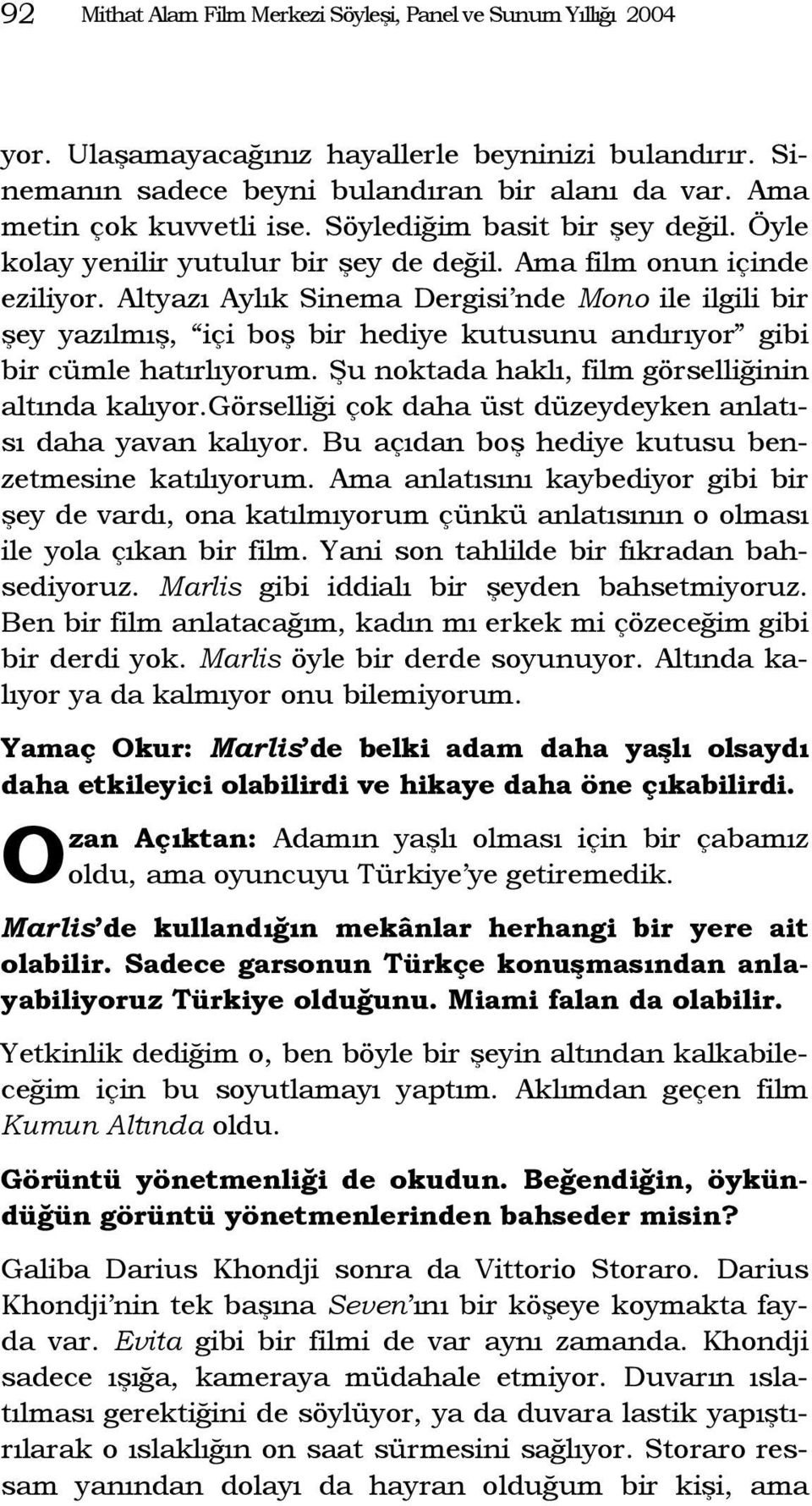 Altyazı Aylık Sinema Dergisi nde Mono ile ilgili bir şey yazılmış, içi boş bir hediye kutusunu andırıyor gibi bir cümle hatırlıyorum. Şu noktada haklı, film görselliğinin altında kalıyor.