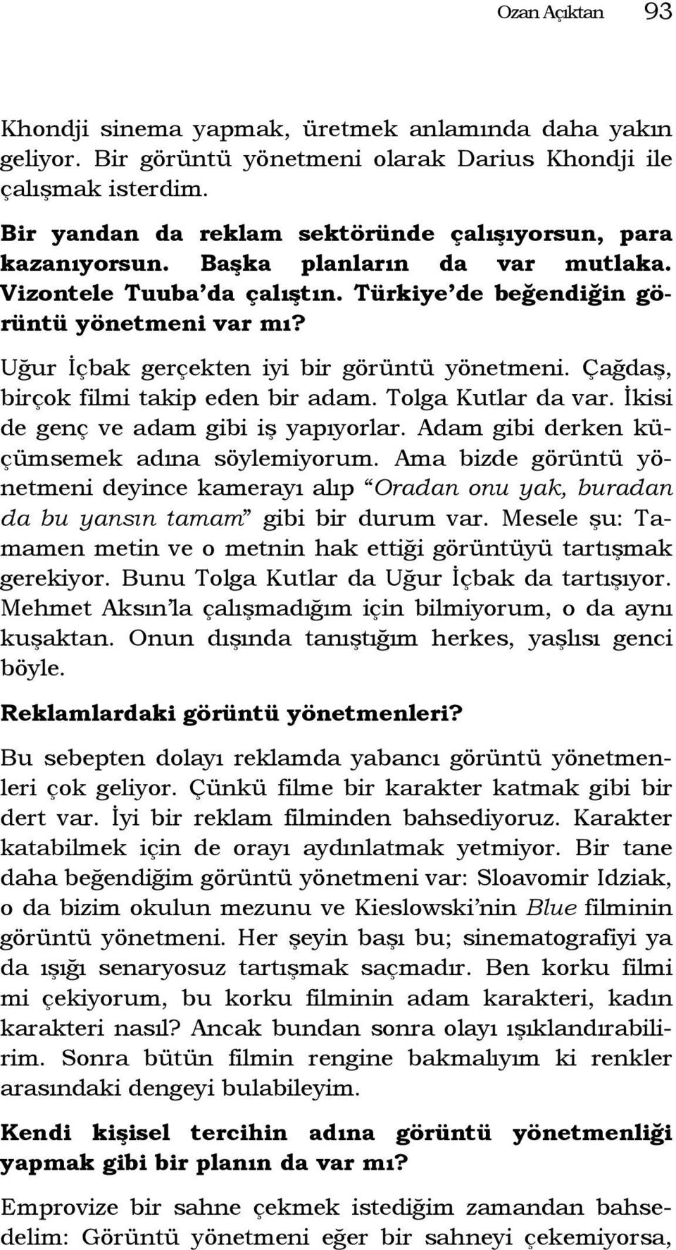 Uğur İçbak gerçekten iyi bir görüntü yönetmeni. Çağdaş, birçok filmi takip eden bir adam. Tolga Kutlar da var. İkisi de genç ve adam gibi iş yapıyorlar. Adam gibi derken küçümsemek adına söylemiyorum.