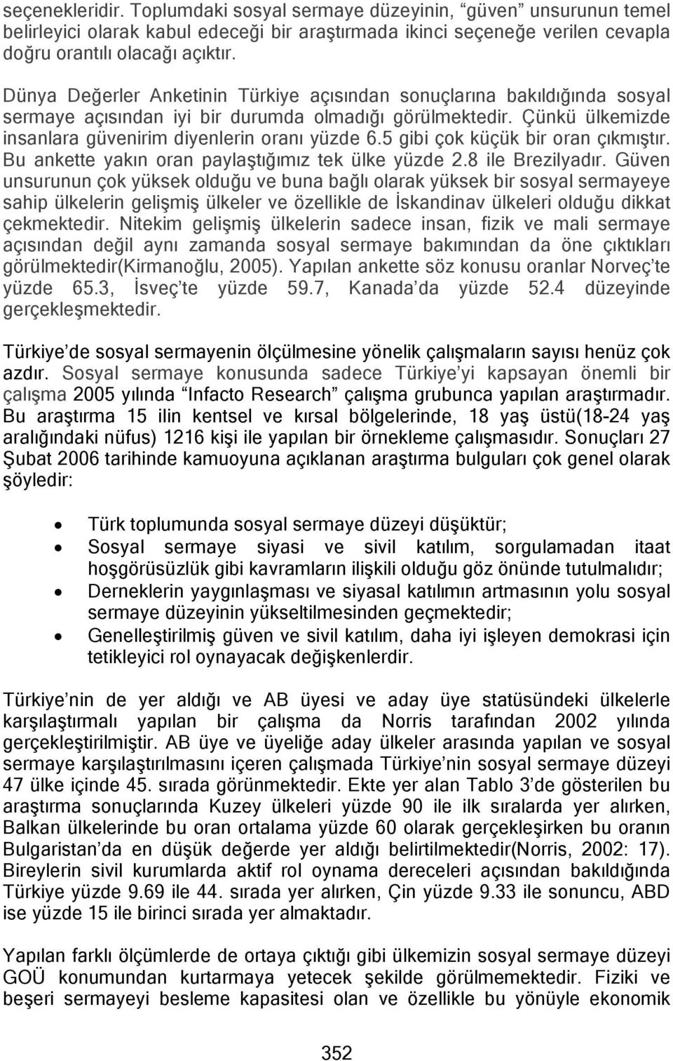 5 gibi çok küçük bir oran çıkmıştır. Bu ankette yakın oran paylaştığımız tek ülke yüzde 2.8 ile Brezilyadır.