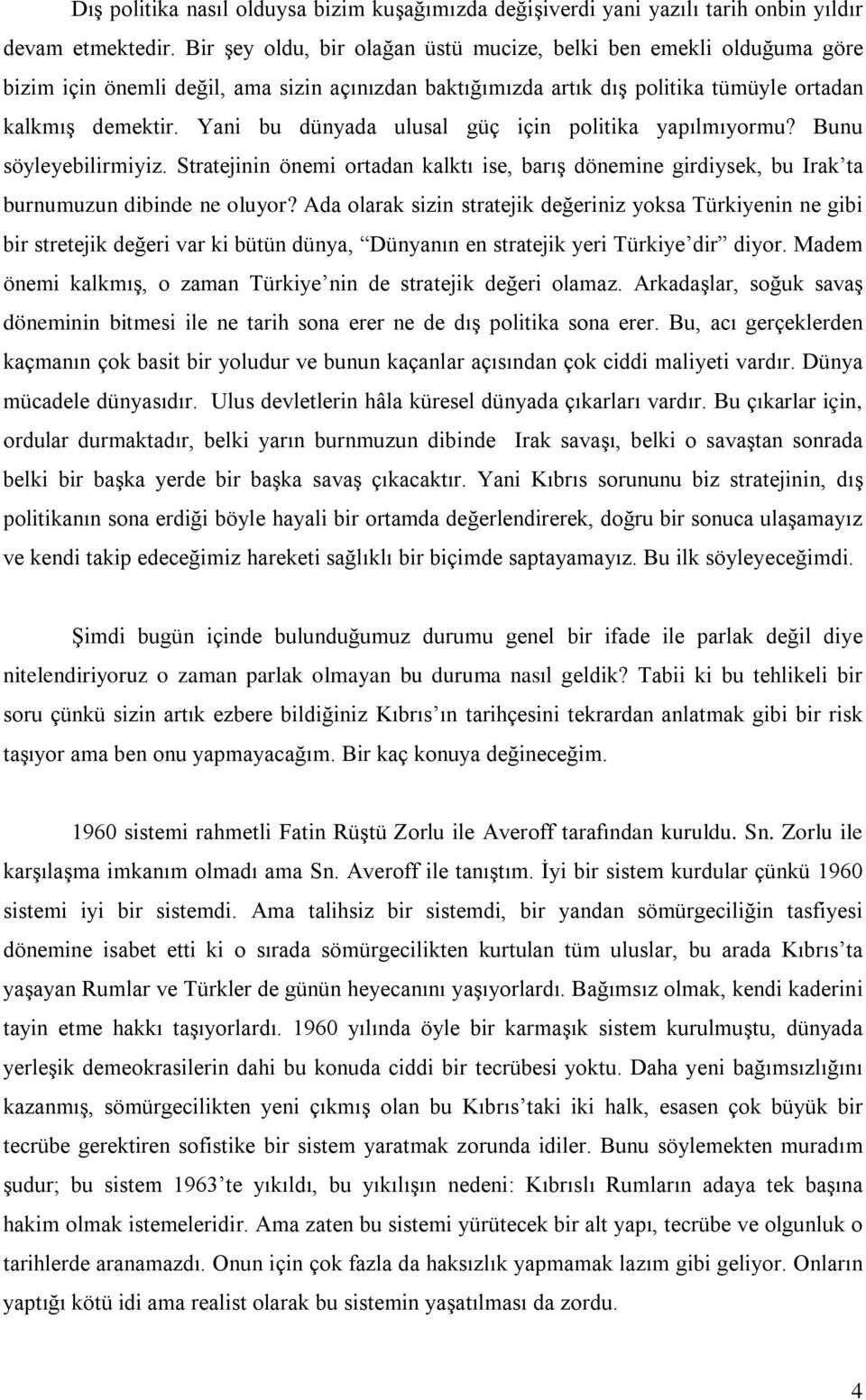 Yani bu dünyada ulusal güç için politika yapılmıyormu? Bunu söyleyebilirmiyiz. Stratejinin önemi ortadan kalktı ise, barış dönemine girdiysek, bu Irak ta burnumuzun dibinde ne oluyor?