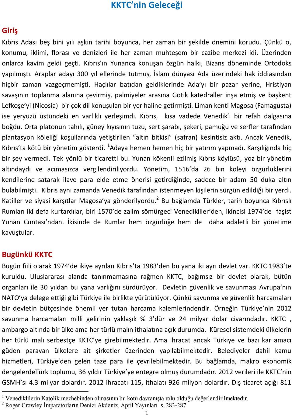 Kıbrıs ın Yunanca konuşan özgün halkı, Bizans döneminde Ortodoks yapılmıştı. Araplar adayı 300 yıl ellerinde tutmuş, İslam dünyası Ada üzerindeki hak iddiasından hiçbir zaman vazgeçmemişti.