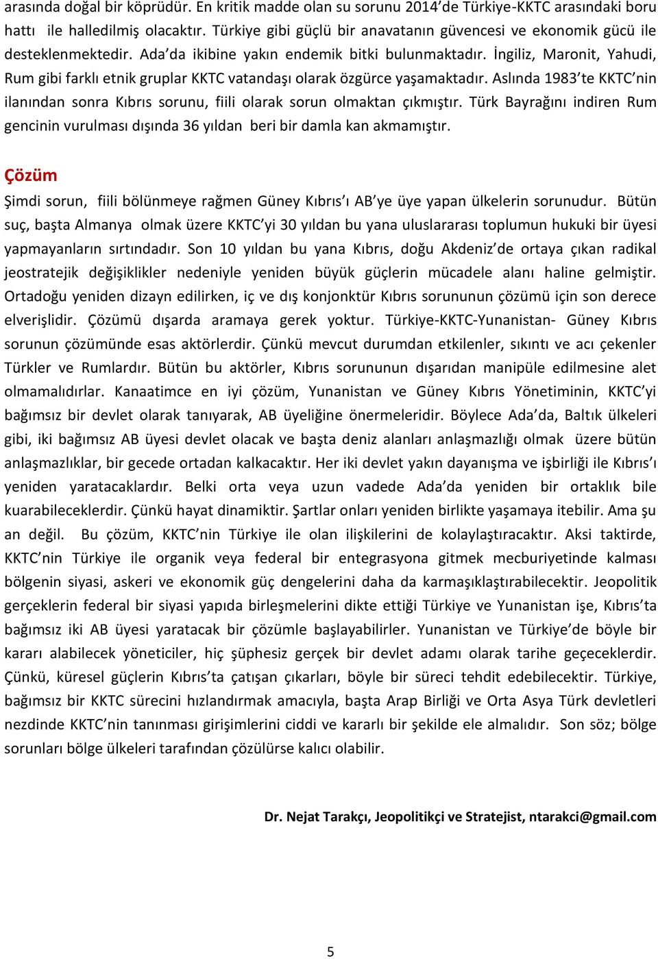 İngiliz, Maronit, Yahudi, Rum gibi farklı etnik gruplar KKTC vatandaşı olarak özgürce yaşamaktadır. Aslında 1983 te KKTC nin ilanından sonra Kıbrıs sorunu, fiili olarak sorun olmaktan çıkmıştır.