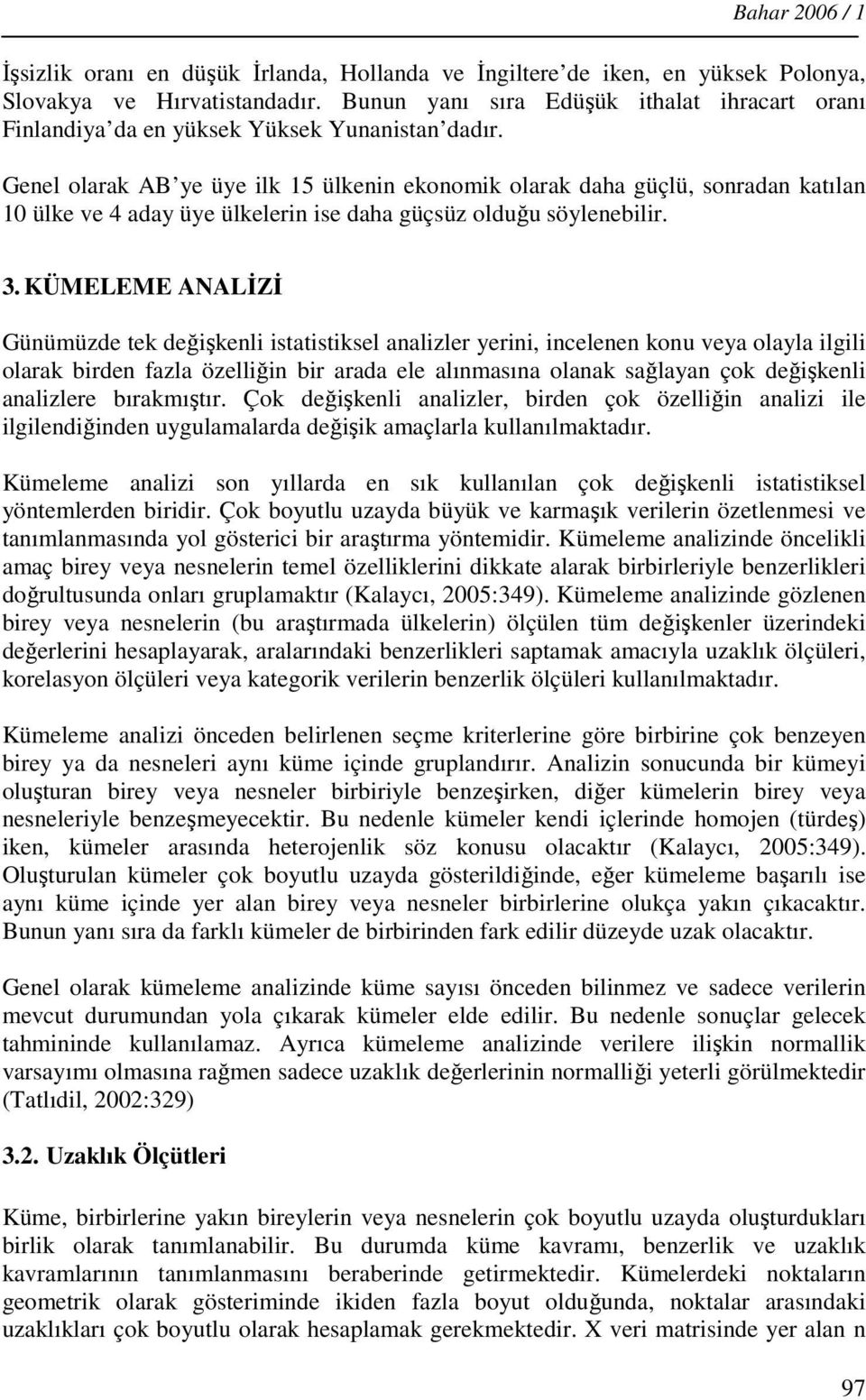 Genel olarak AB ye üye ilk 5 ülkenin ekonomik olarak daha güçlü, sonradan katılan 0 ülke ve 4 aday üye ülkelerin ise daha güçsüz olduğu söylenebilir. 3.