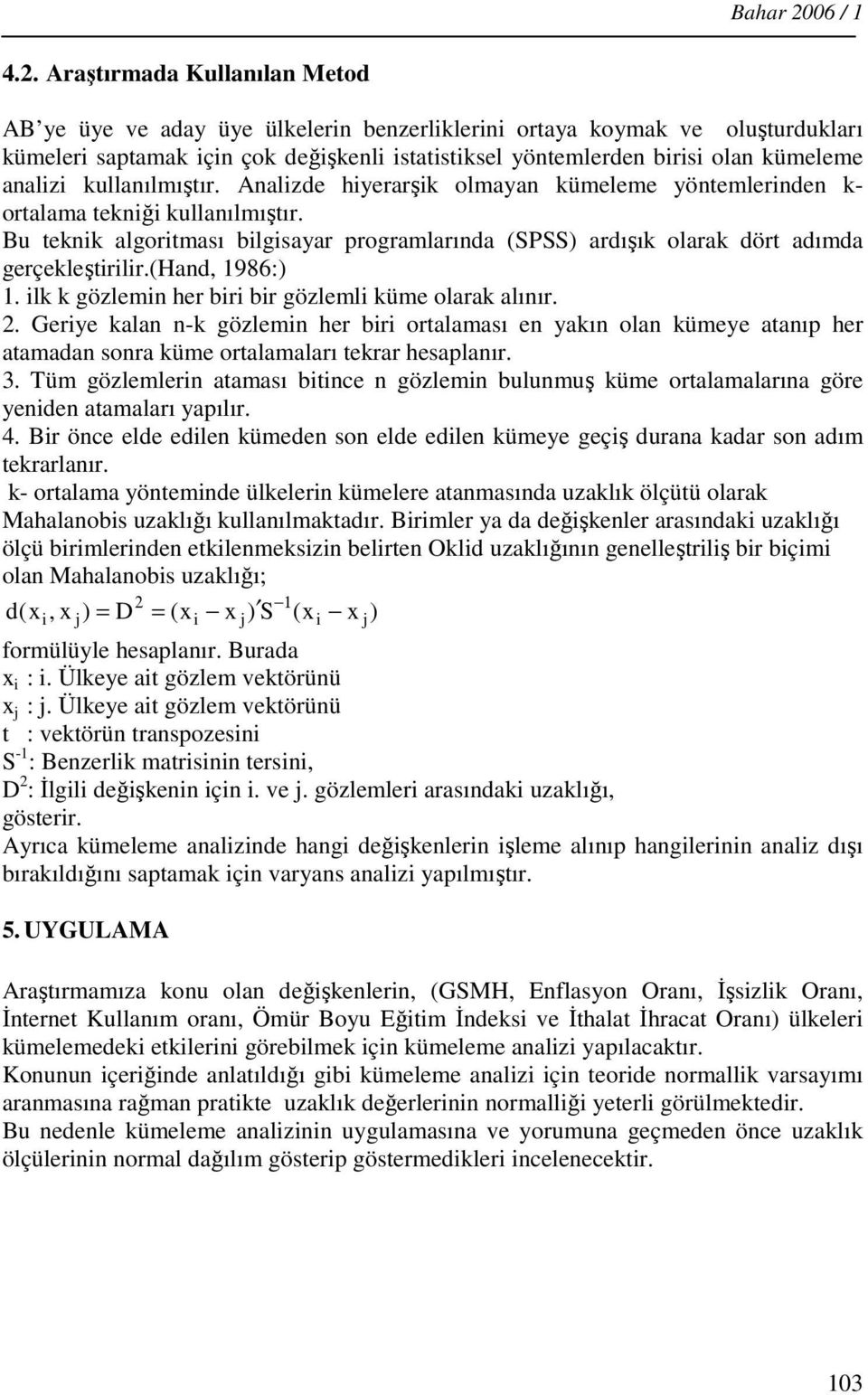 Araştırmada Kullanılan Metod AB ye üye ve aday üye ülkelerin benzerliklerini ortaya koymak ve oluşturdukları kümeleri satamak için çok değişkenli istatistiksel yöntemlerden birisi olan kümeleme