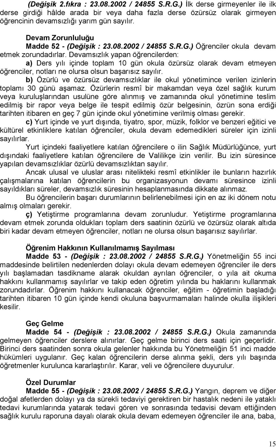 Devamsızlık yapan öğrencilerden: a) Ders yılı içinde toplam 10 gün okula özürsüz olarak devam etmeyen öğrenciler, notları ne olursa olsun başarısız sayılır.