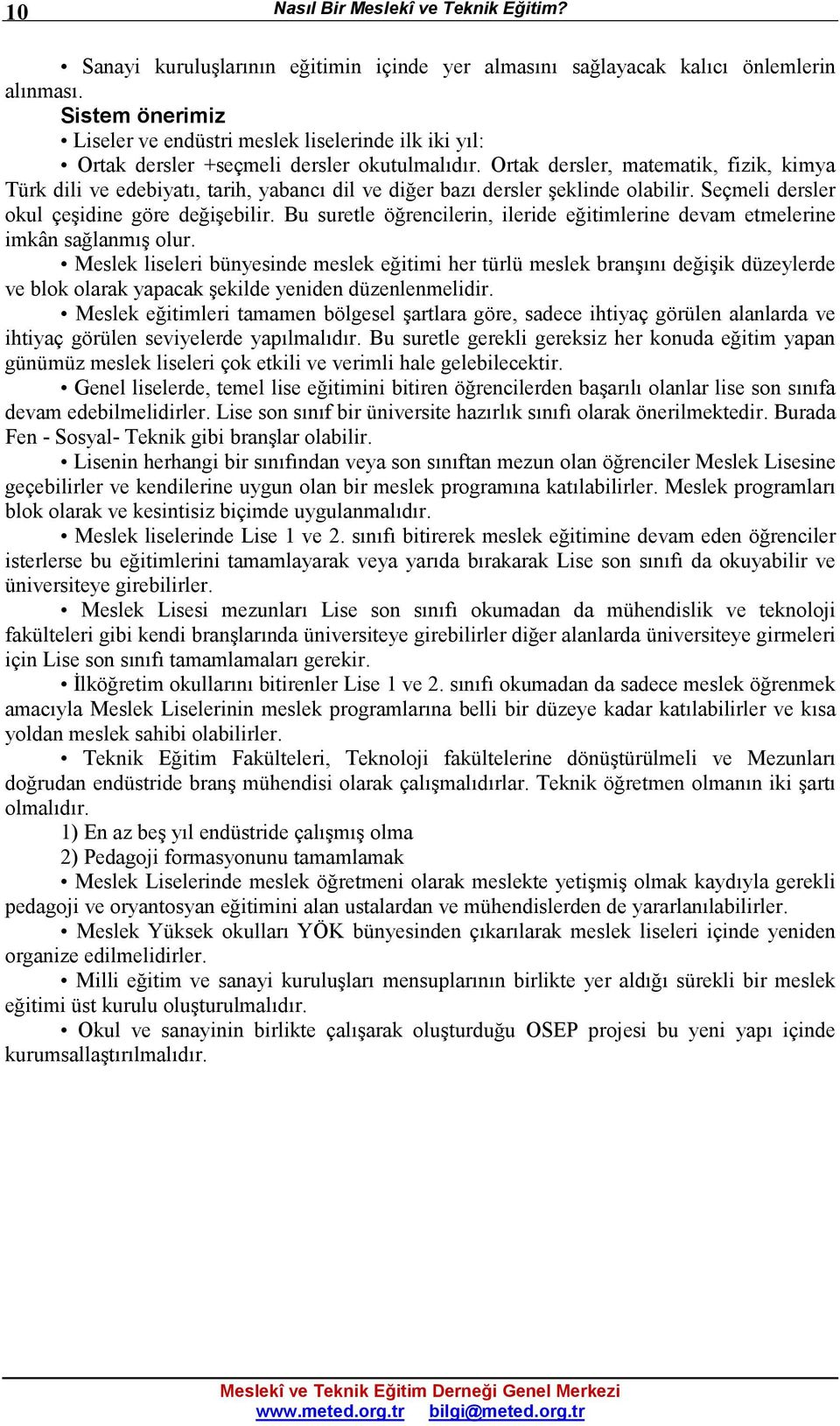 Ortak dersler, matematik, fizik, kimya Türk dili ve edebiyatı, tarih, yabancı dil ve diğer bazı dersler şeklinde olabilir. Seçmeli dersler okul çeşidine göre değişebilir.