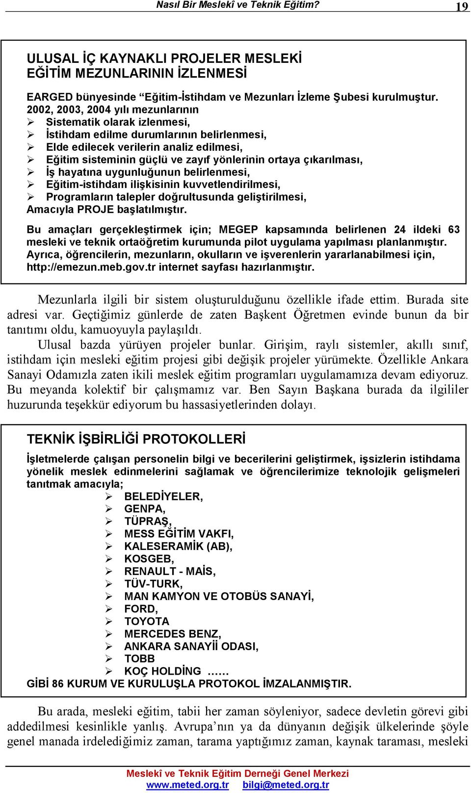 çıkarılması, Đş hayatına uygunluğunun belirlenmesi, Eğitim-istihdam ilişkisinin kuvvetlendirilmesi, Programların talepler doğrultusunda geliştirilmesi, Amacıyla PROJE başlatılmıştır.