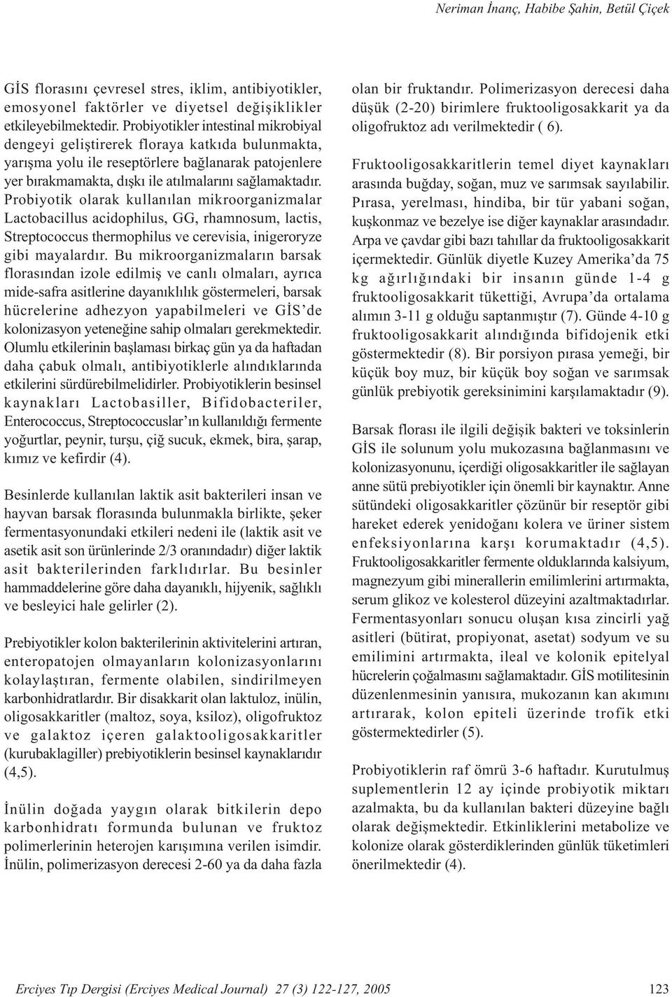 Probiyotik olarak kullanýlan mikroorganizmalar Lactobacillus acidophilus, GG, rhamnosum, lactis, Streptococcus thermophilus ve cerevisia, inigeroryze gibi mayalardýr.