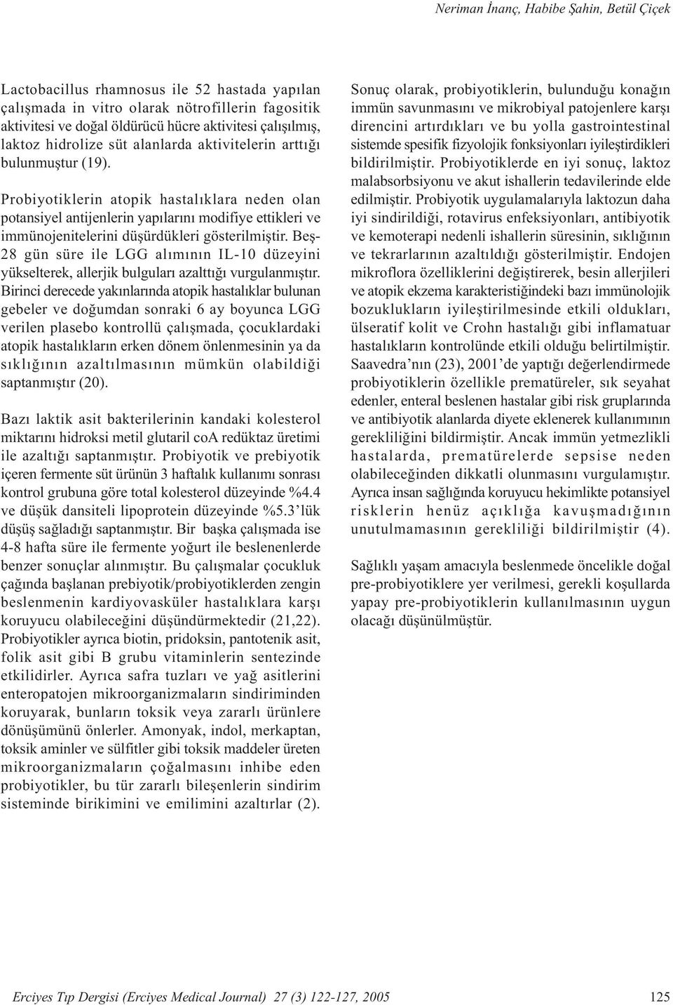 Probiyotiklerin atopik hastalýklara neden olan potansiyel antijenlerin yapýlarýný modifiye ettikleri ve immünojenitelerini düþürdükleri gösterilmiþtir.