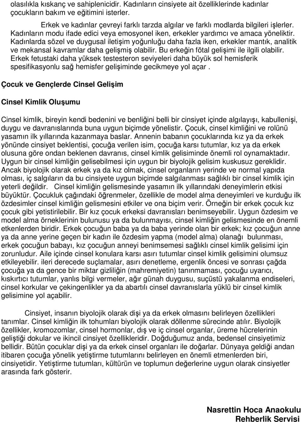 Kadınlarda sözel ve duygusal iletişim yoğunluğu daha fazla iken, erkekler mantık, analitik ve mekansal kavramlar daha gelişmiş olabilir. Bu erkeğin fötal gelişimi ile ilgili olabilir.