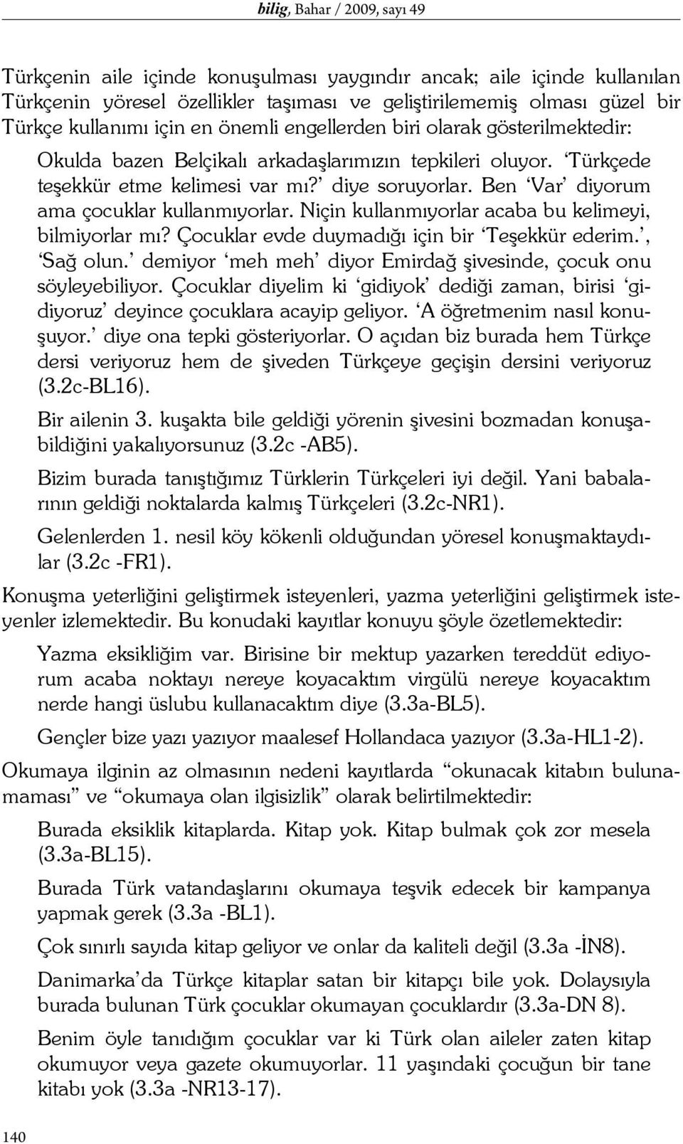 Ben Var diyorum ama çocuklar kullanmıyorlar. Niçin kullanmıyorlar acaba bu kelimeyi, bilmiyorlar mı? Çocuklar evde duymadığı için bir Teşekkür ederim., Sağ olun.