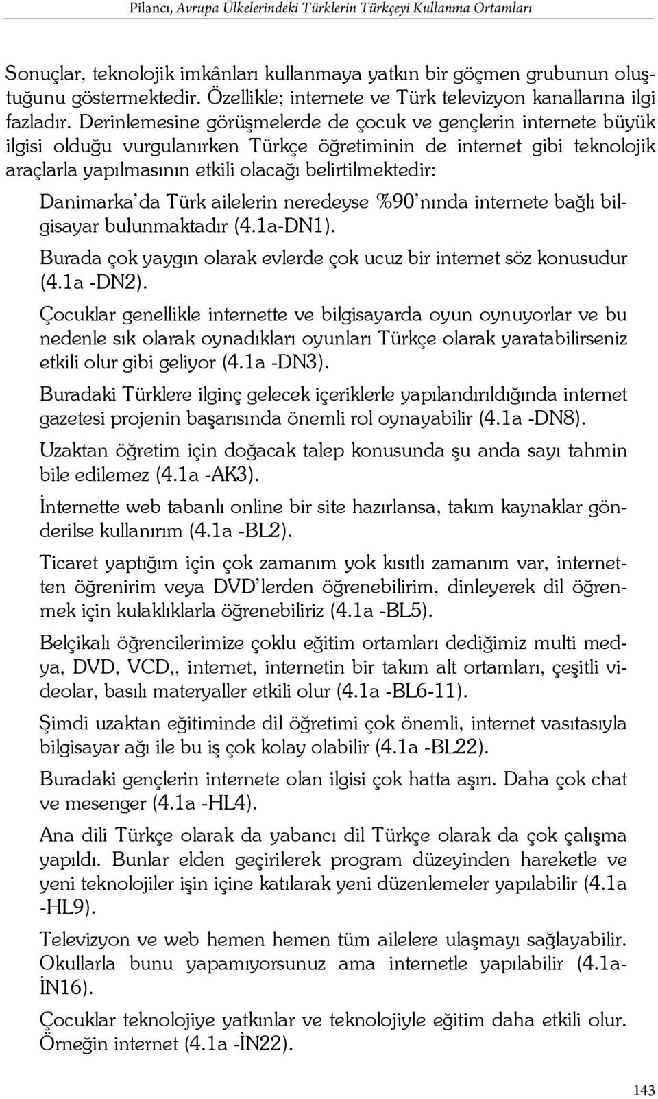 Derinlemesine görüşmelerde de çocuk ve gençlerin internete büyük ilgisi olduğu vurgulanırken Türkçe öğretiminin de internet gibi teknolojik araçlarla yapılmasının etkili olacağı belirtilmektedir: