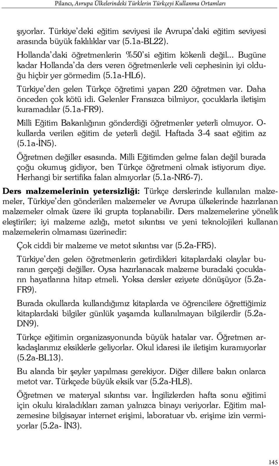 Türkiye den gelen Türkçe öğretimi yapan 220 öğretmen var. Daha önceden çok kötü idi. Gelenler Fransızca bilmiyor, çocuklarla iletişim kuramadılar (5.1aFR9).