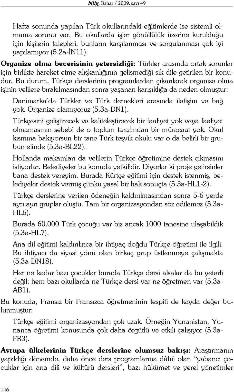 Organize olma becerisinin yetersizliği: Türkler arasında ortak sorunlar için birlikte hareket etme alışkanlığının gelişmediği sık dile getirilen bir konudur.