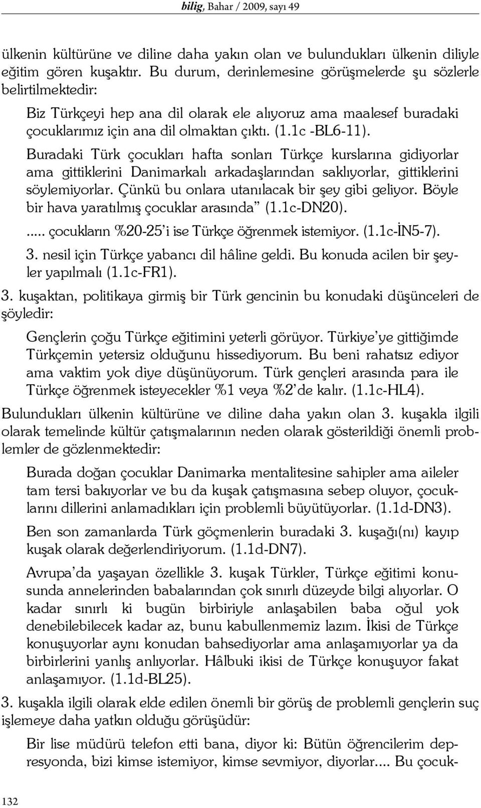 Buradaki Türk çocukları hafta sonları Türkçe kurslarına gidiyorlar ama gittiklerini Danimarkalı arkadaşlarından saklıyorlar, gittiklerini söylemiyorlar.