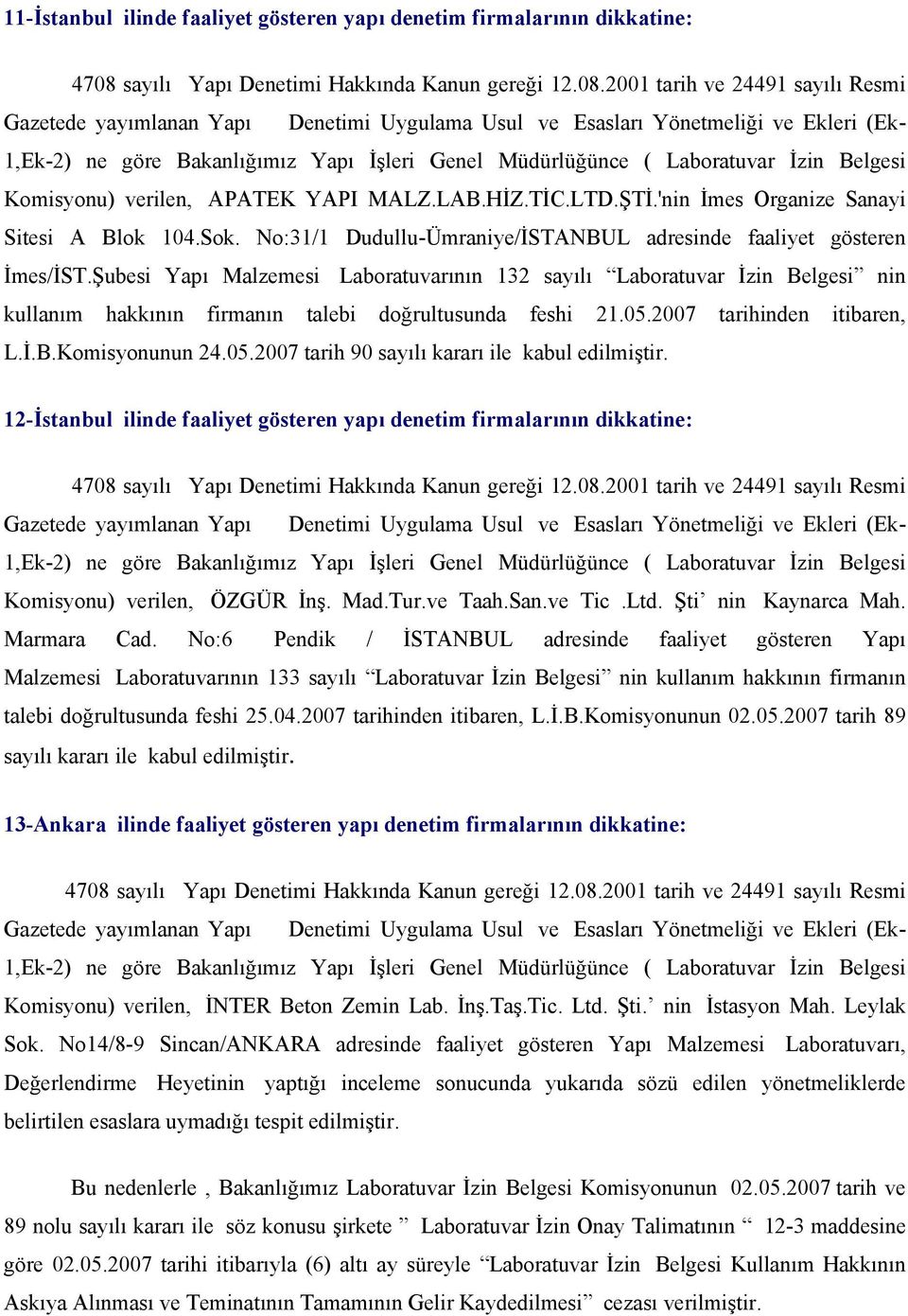 Şubesi Yapı Malzemesi Laboratuvarının 132 sayılı Laboratuvar İzin Belgesi nin kullanım hakkının firmanın talebi doğrultusunda feshi 21.05.2007 tarihinden itibaren, L.İ.B.Komisyonunun 24.05.2007 tarih 90 sayılı kararı ile kabul edilmiştir.