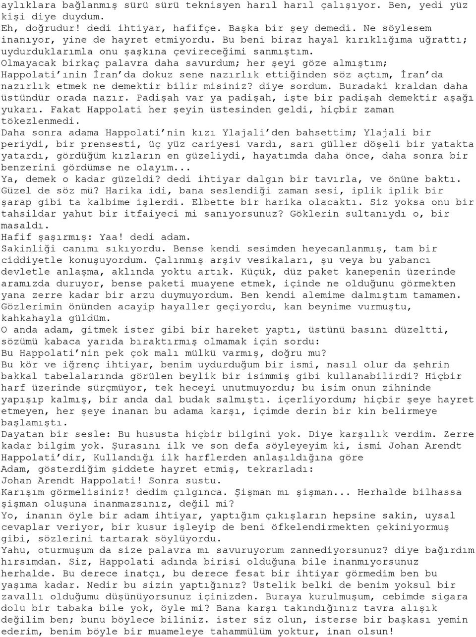 Olmayacak birkaç palavra daha savurdum; her şeyi göze almıştım; Happolati ınin İran da dokuz sene nazırlık ettiğinden söz açtım, İran da nazırlık etmek ne demektir bilir misiniz? diye sordum.