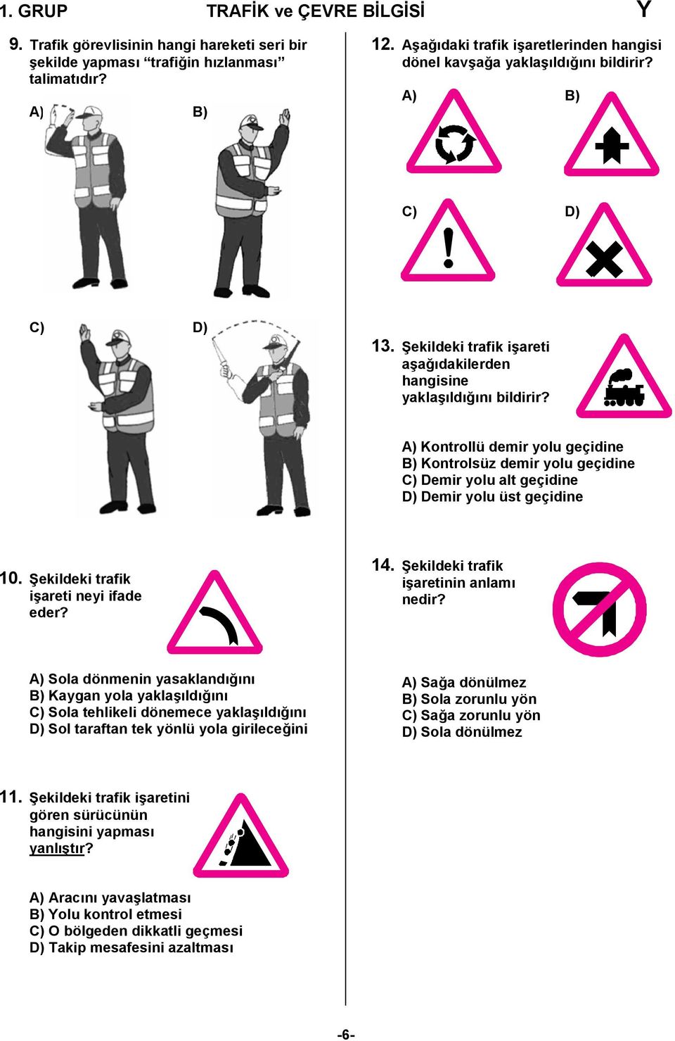 A) Kontrollü demir yolu geçidine B) Kontrolsüz demir yolu geçidine C) Demir yolu alt geçidine D) Demir yolu üst geçidine 10. Şekildeki trafik işareti neyi ifade eder? 14.