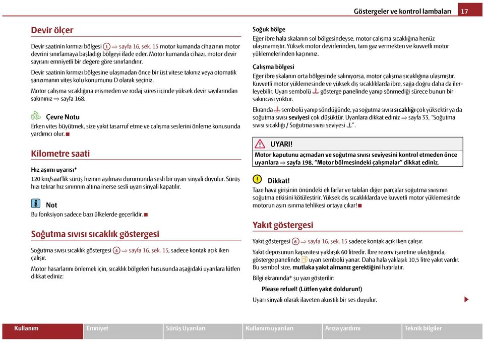 Devir saatinin kırmızı bölgesine ulaşmadan önce bir üst vitese takınız veya otomatik şanzımanın vites kolu konumunu D olarak seçiniz.