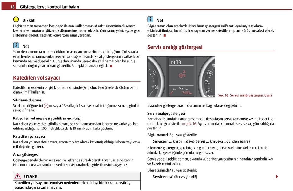 Çok sayıda viraj, frenleme, rampa yukarı ve rampa aşağı) sırasında, yakıt göstergesinin yaklaşık bir kısmında seviye düşebilir.