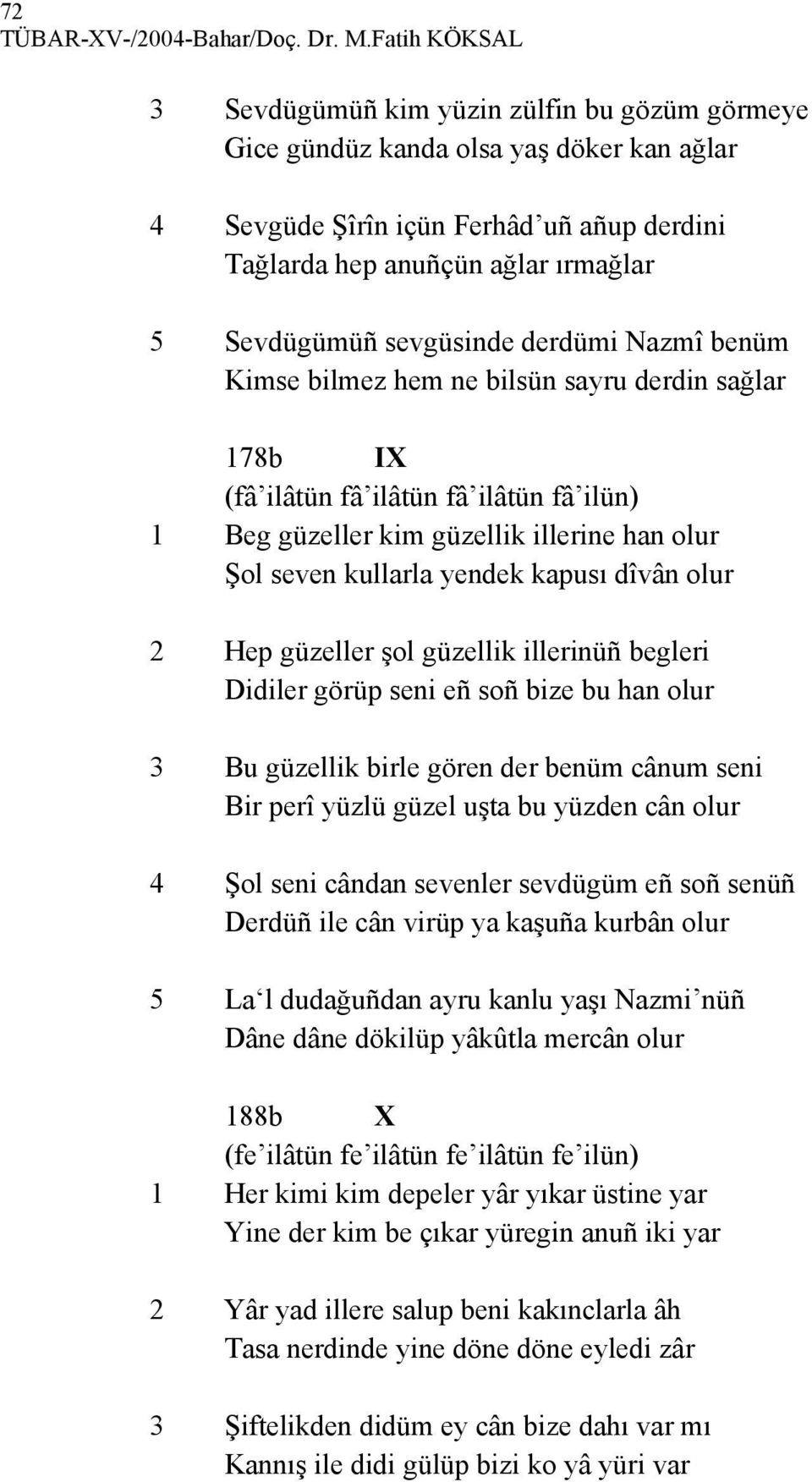 sevgüsinde derdümi Nazmî benüm Kimse bilmez hem ne bilsün sayru derdin sağlar 178b IX (fâ ilâtün fâ ilâtün fâ ilâtün fâ ilün) 1 Beg güzeller kim güzellik illerine han olur Şol seven kullarla yendek