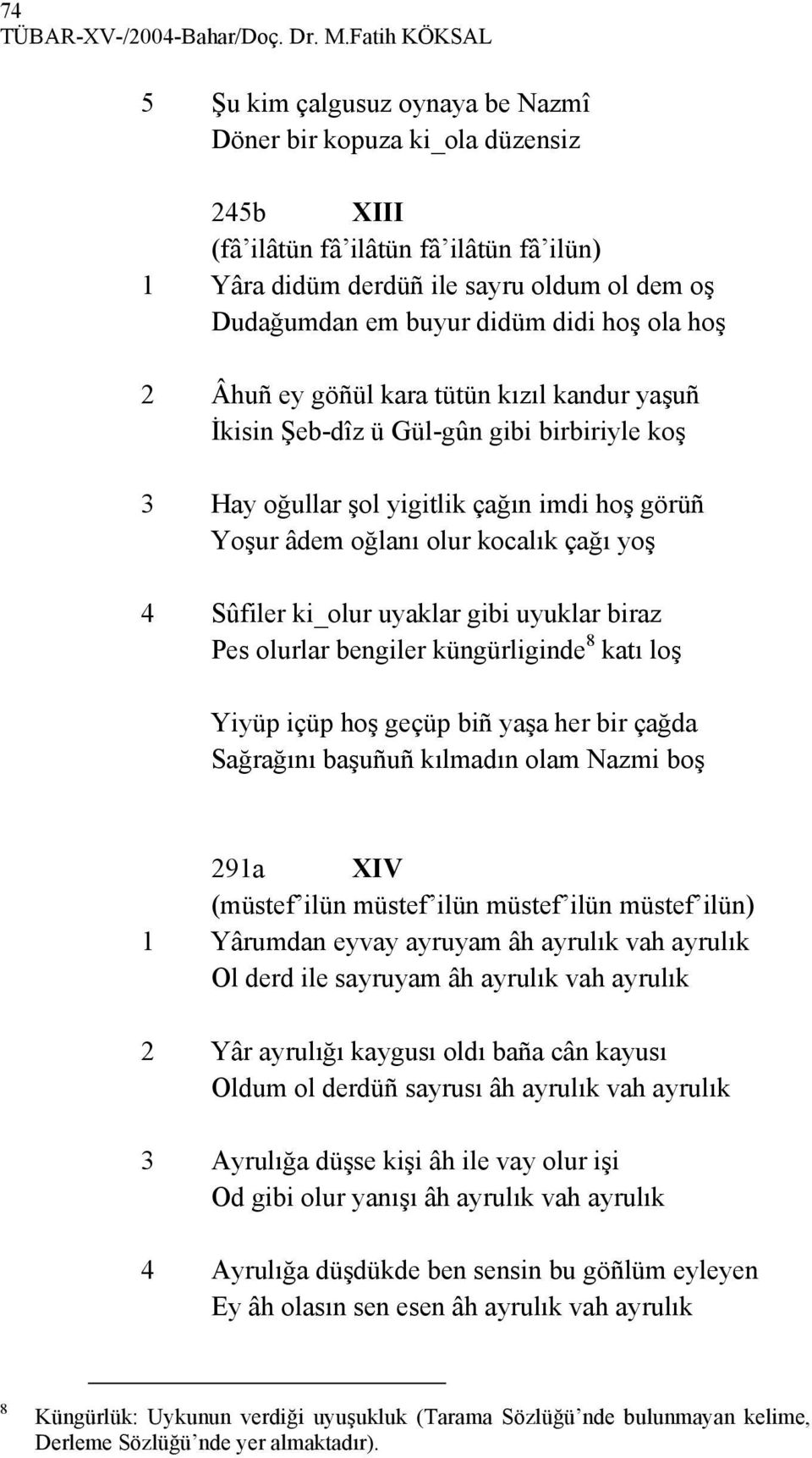 didüm didi hoş ola hoş 2 Âhuñ ey göñül kara tütün kızıl kandur yaşuñ İkisin Şeb-dîz ü Gül-gûn gibi birbiriyle koş 3 Hay oğullar şol yigitlik çağın imdi hoş görüñ Yoşur âdem oğlanı olur kocalık çağı