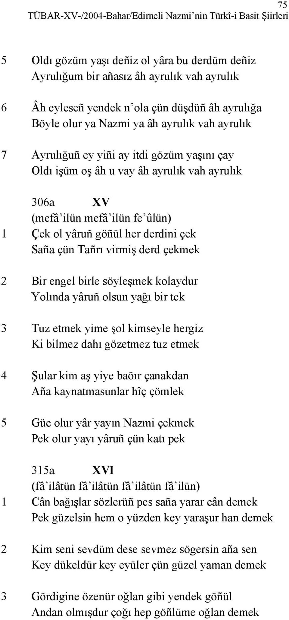 göñül her derdini çek Saña çün Tañrı virmiş derd çekmek 2 Bir engel birle söyleşmek kolaydur Yolında yâruñ olsun yağı bir tek 3 Tuz etmek yime şol kimseyle hergiz Ki bilmez dahı gözetmez tuz etmek 4