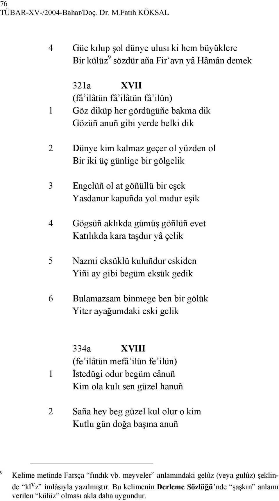 yerde belki dik 2 Dünye kim kalmaz geçer ol yüzden ol Bir iki üç günlige bir gölgelik 3 Engelüñ ol at göñüllü bir eşek Yasdanur kapuñda yol mıdur eşik 4 Gögsüñ aklıkda gümüş göñlüñ evet Katılıkda