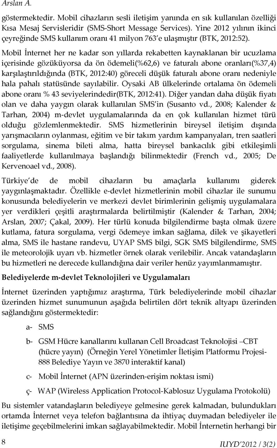 Mobil İnternet her ne kadar son yıllarda rekabetten kaynaklanan bir ucuzlama içerisinde gözüküyorsa da ön ödemeli(%62,6) ve faturalı abone oranları(%37,4) karşılaştırıldığında (BTK, 2012:40) göreceli