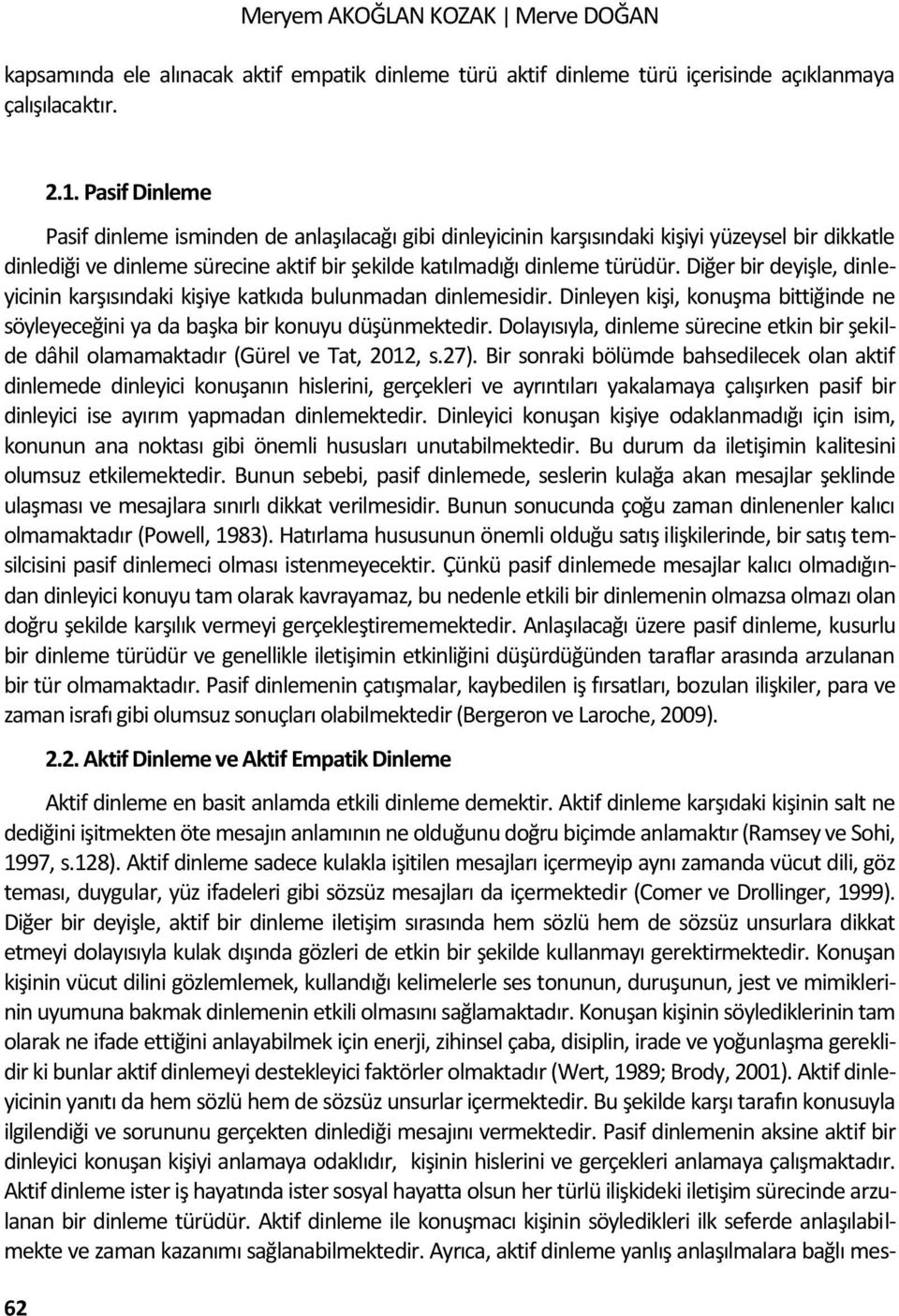 Diğer bir deyişle, dinleyicinin karşısındaki kişiye katkıda bulunmadan dinlemesidir. Dinleyen kişi, konuşma bittiğinde ne söyleyeceğini ya da başka bir konuyu düşünmektedir.