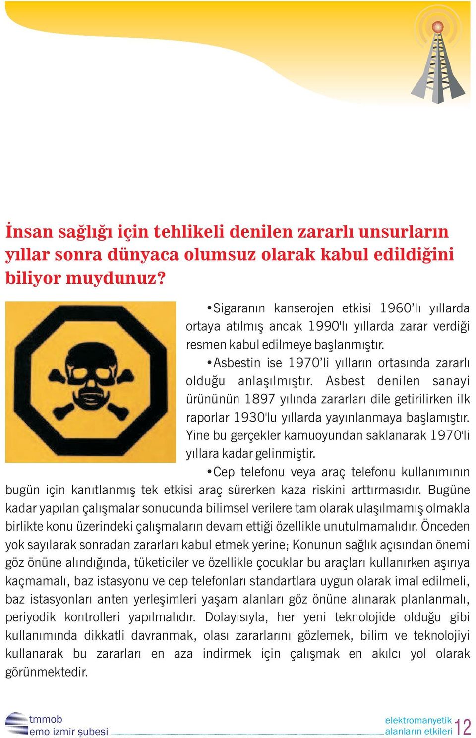 Asbestin ise 1970 li yılların ortasında zararlı olduğu anlaşılmıştır. Asbest denilen sanayi ürününün 1897 yılında zararları dile getirilirken ilk raporlar 1930'lu yıllarda yayınlanmaya başlamıştır.