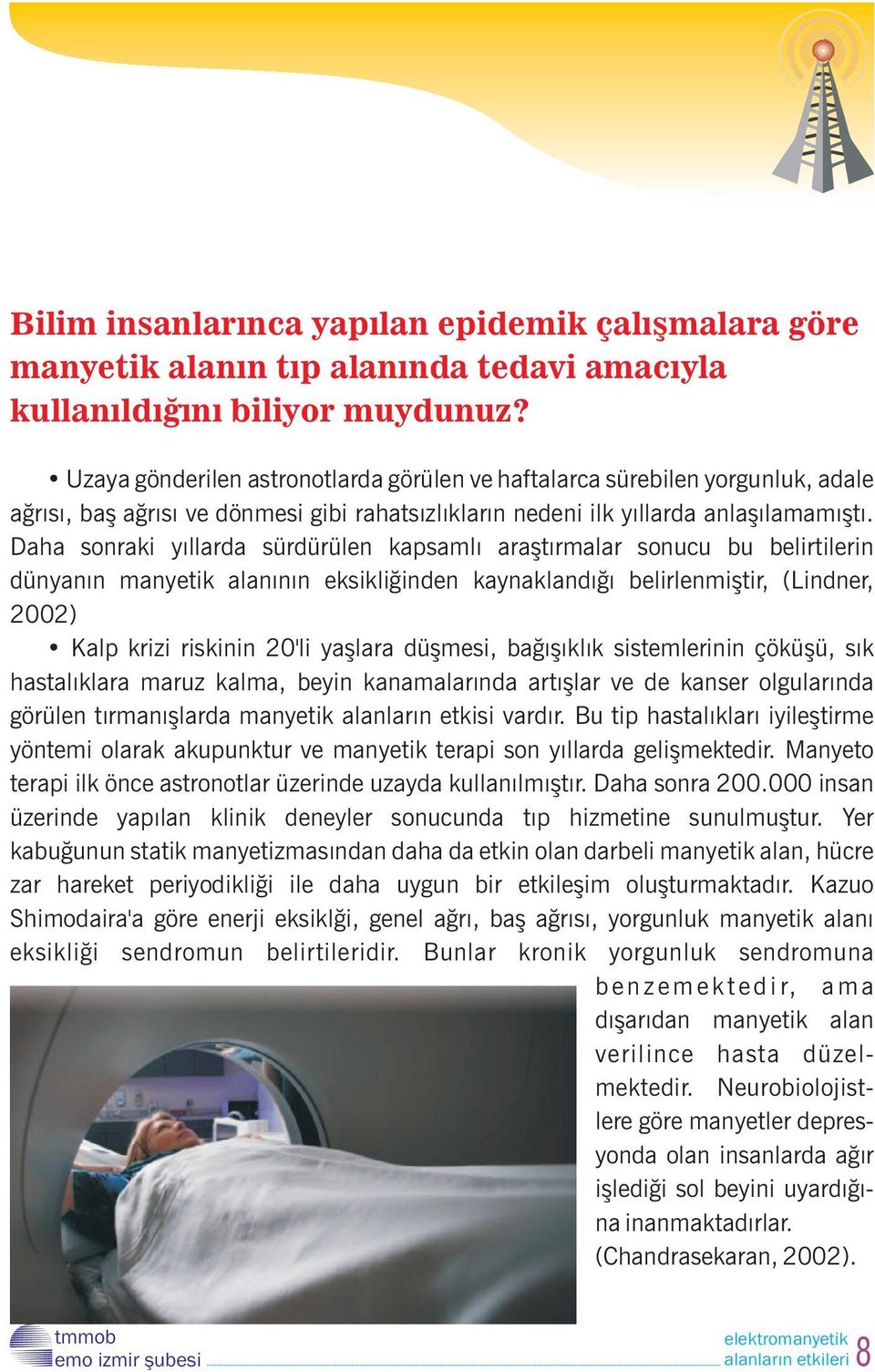 Daha sonraki yıllarda sürdürülen kapsamlı araştırmalar sonucu bu belirtilerin dünyanın manyetik alanının eksikliğinden kaynaklandığı belirlenmiştir, (Lindner, 2002) Kalp krizi riskinin 20'li yaşlara