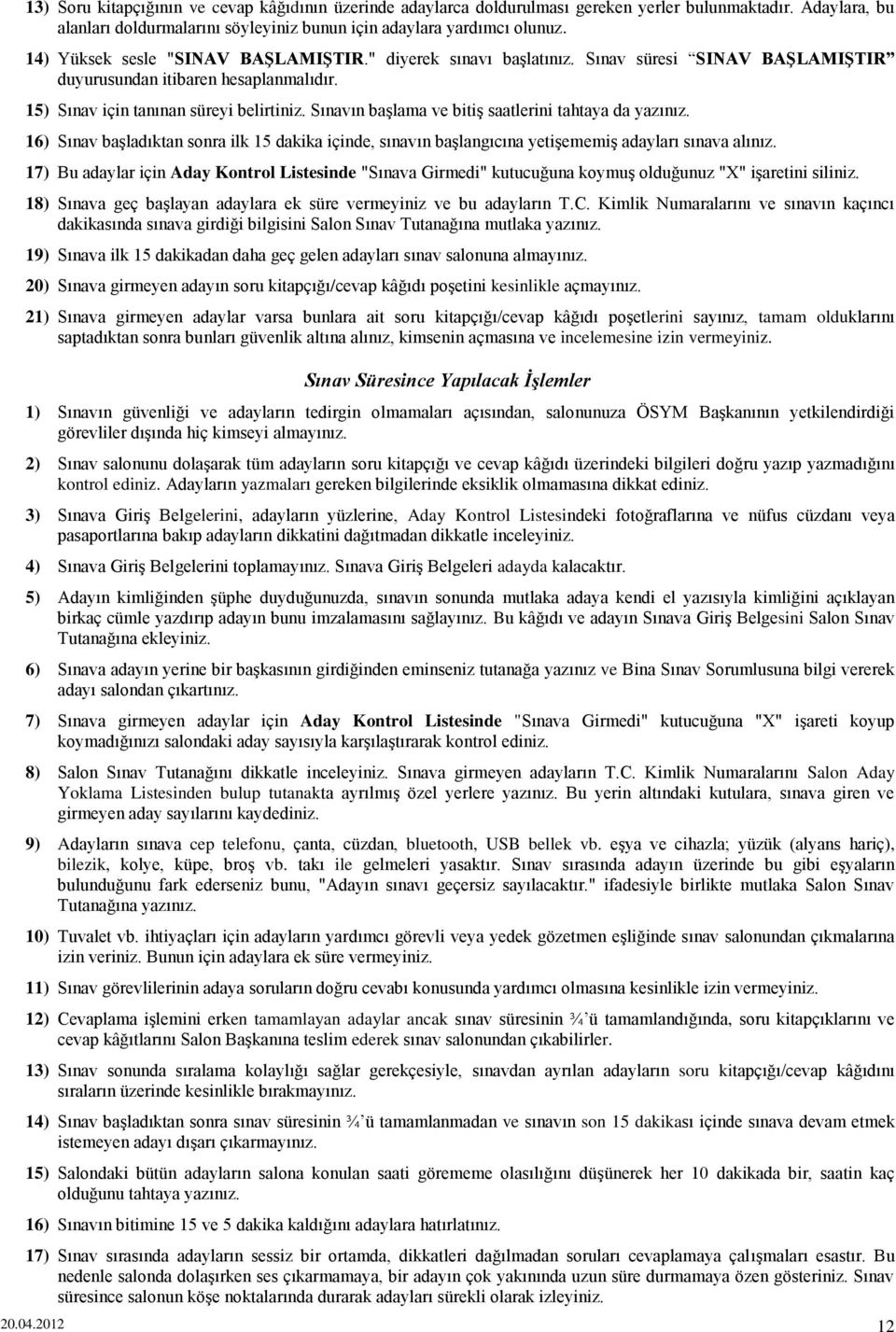 Sınavın başlama ve bitiş saatlerini tahtaya da yazınız. 16) Sınav başladıktan sonra ilk 15 dakika içinde, sınavın başlangıcına yetişememiş adayları sınava alınız.