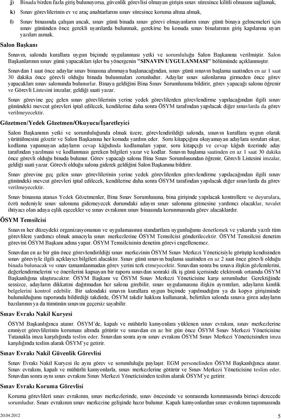 binalarının giriş kapılarına uyarı yazıları asmak. Salon Başkanı Sınavın, salonda kurallara uygun biçimde uygulanması yetki ve sorumluluğu Salon Başkanına verilmiştir.