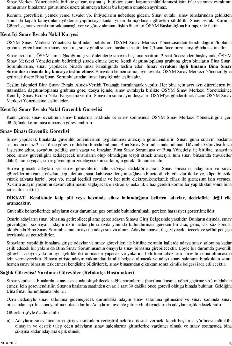 Sınav evrakı, sınav binalarından geldikten sonra da kapalı kamyonlara yükleme yapılıncaya kadar yukarıda açıklanan görevleri sürdürür.