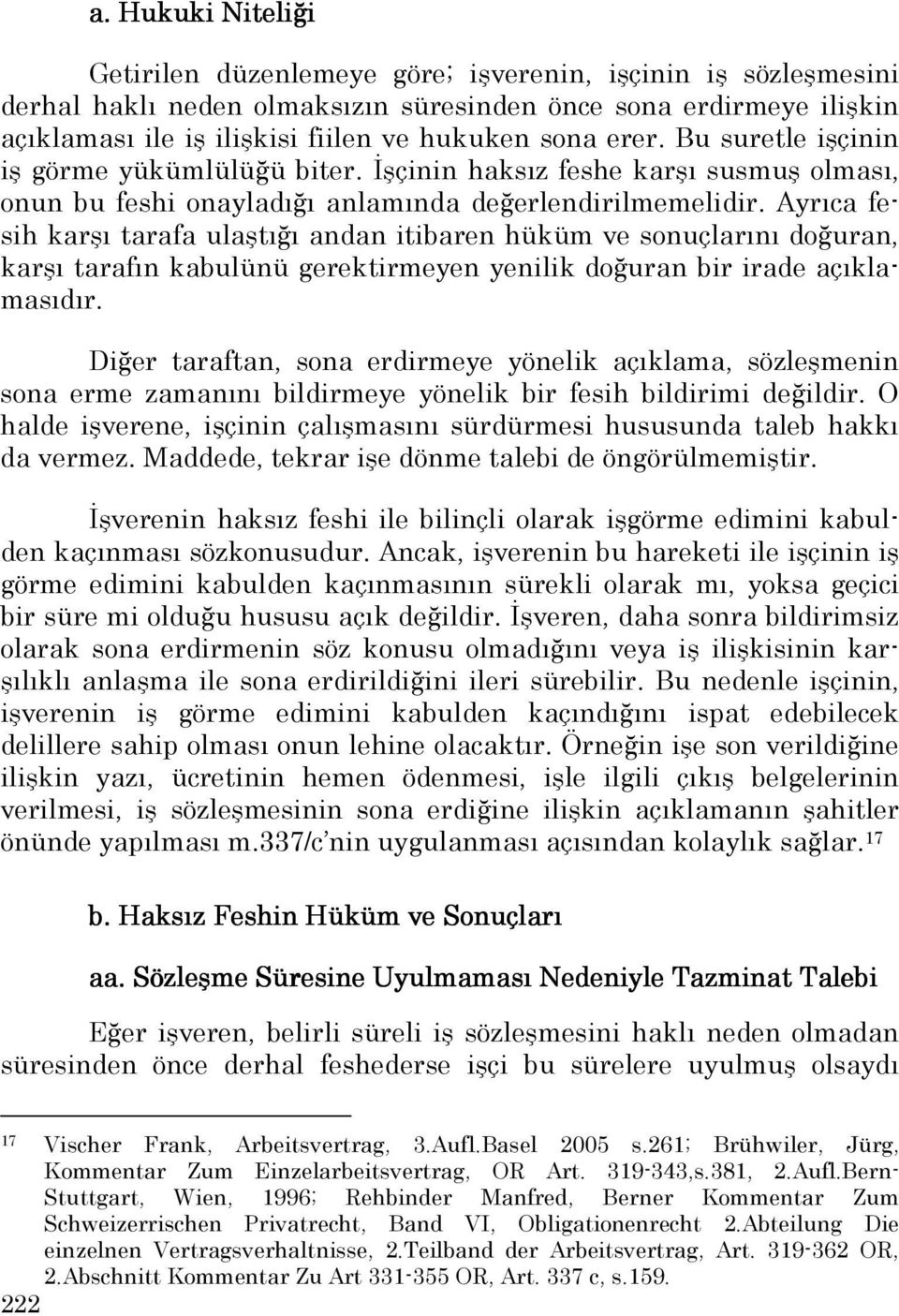 Ayrıca fesih karşı tarafa ulaştığı andan itibaren hüküm ve sonuçlarını doğuran, karşı tarafın kabulünü gerektirmeyen yenilik doğuran bir irade açıklamasıdır.