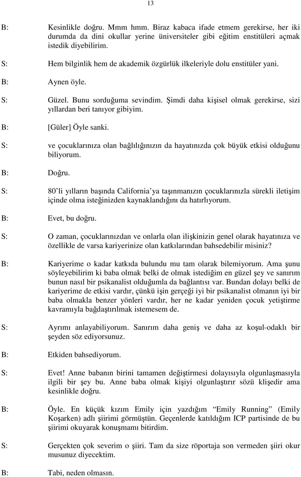 B: [Güler] Öyle sanki. S: ve çocuklarınıza olan bağlılığınızın da hayatınızda çok büyük etkisi olduğunu biliyorum. B: Doğru.