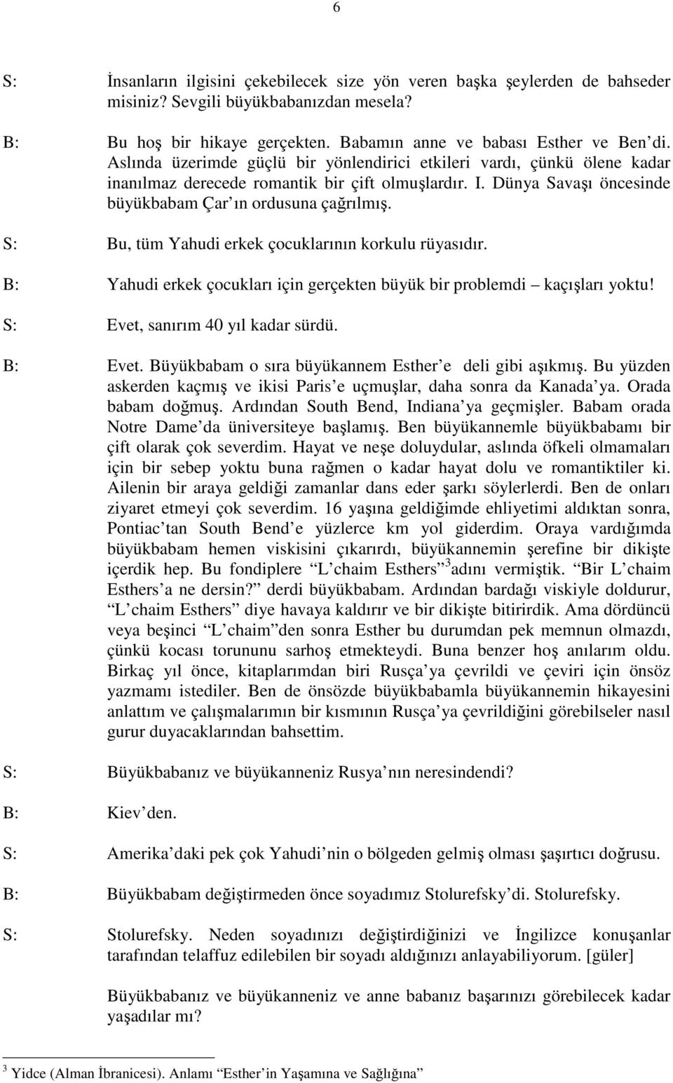 S: Bu, tüm Yahudi erkek çocuklarının korkulu rüyasıdır. B: Yahudi erkek çocukları için gerçekten büyük bir problemdi kaçışları yoktu! S: Evet, sanırım 40 yıl kadar sürdü. B: Evet.