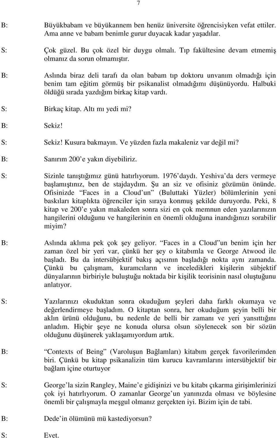 Halbuki öldüğü sırada yazdığım birkaç kitap vardı. S: Birkaç kitap. Altı mı yedi mi? B: Sekiz! S: Sekiz! Kusura bakmayın. Ve yüzden fazla makaleniz var değil mi? B: Sanırım 200 e yakın diyebiliriz.