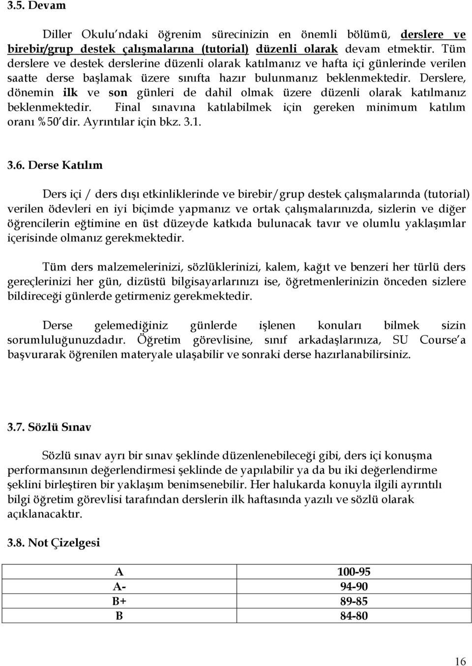 Derslere, dönemin ilk ve son günleri de dahil olmak üzere düzenli olarak katılmanız beklenmektedir. Final sınavına katılabilmek için gereken minimum katılım oranı %50 dir. Ayrıntılar için bkz. 3.1. 3.6.