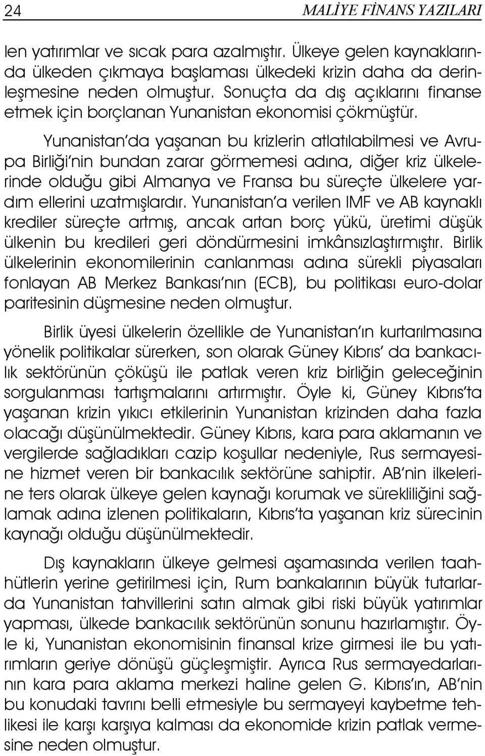 Yunanistan da yaşanan bu krizlerin atlatılabilmesi ve Avrupa Birliği nin bundan zarar görmemesi adına, diğer kriz ülkelerinde olduğu gibi Almanya ve Fransa bu süreçte ülkelere yardım ellerini