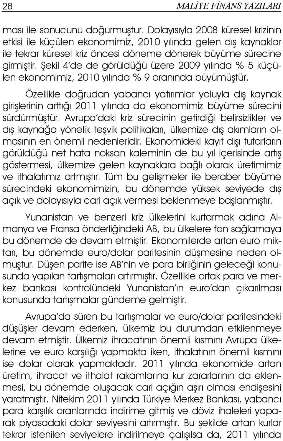 Şekil 4 de de görüldüğü üzere 2009 yılında % 5 küçülen ekonomimiz, 2010 yılında % 9 oranında büyümüştür.