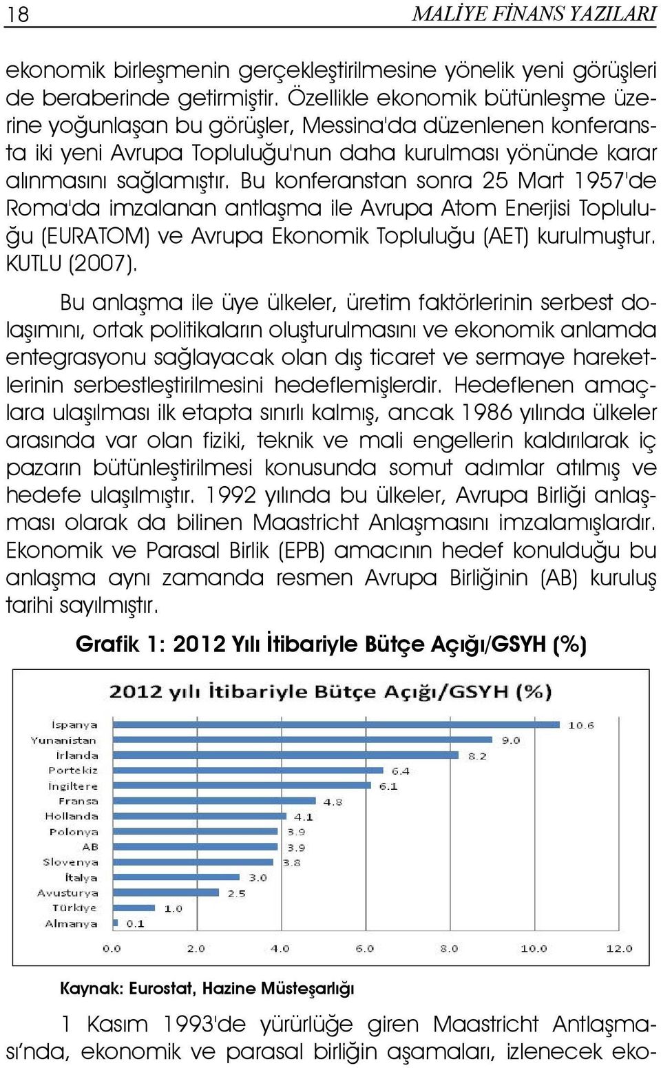 Bu konferanstan sonra 25 Mart 1957'de Roma'da imzalanan antlaşma ile Avrupa Atom Enerjisi Topluluğu (EURATOM) ve Avrupa Ekonomik Topluluğu (AET) kurulmuştur. KUTLU (2007).