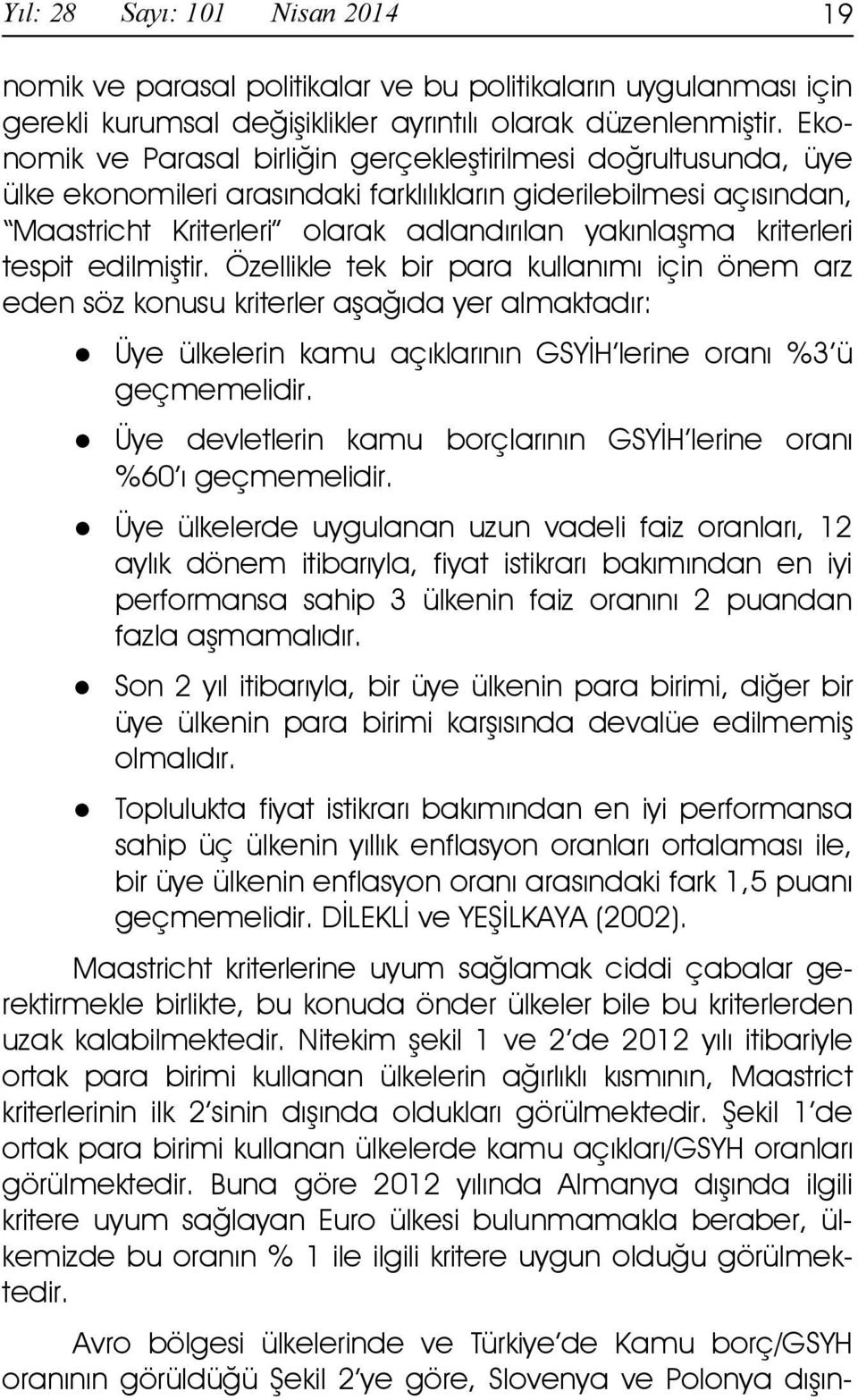 kriterleri tespit edilmiştir. Özellikle tek bir para kullanımı için önem arz eden söz konusu kriterler aşağıda yer almaktadır: Üye ülkelerin kamu açıklarının GSYĐH lerine oranı %3 ü geçmemelidir.