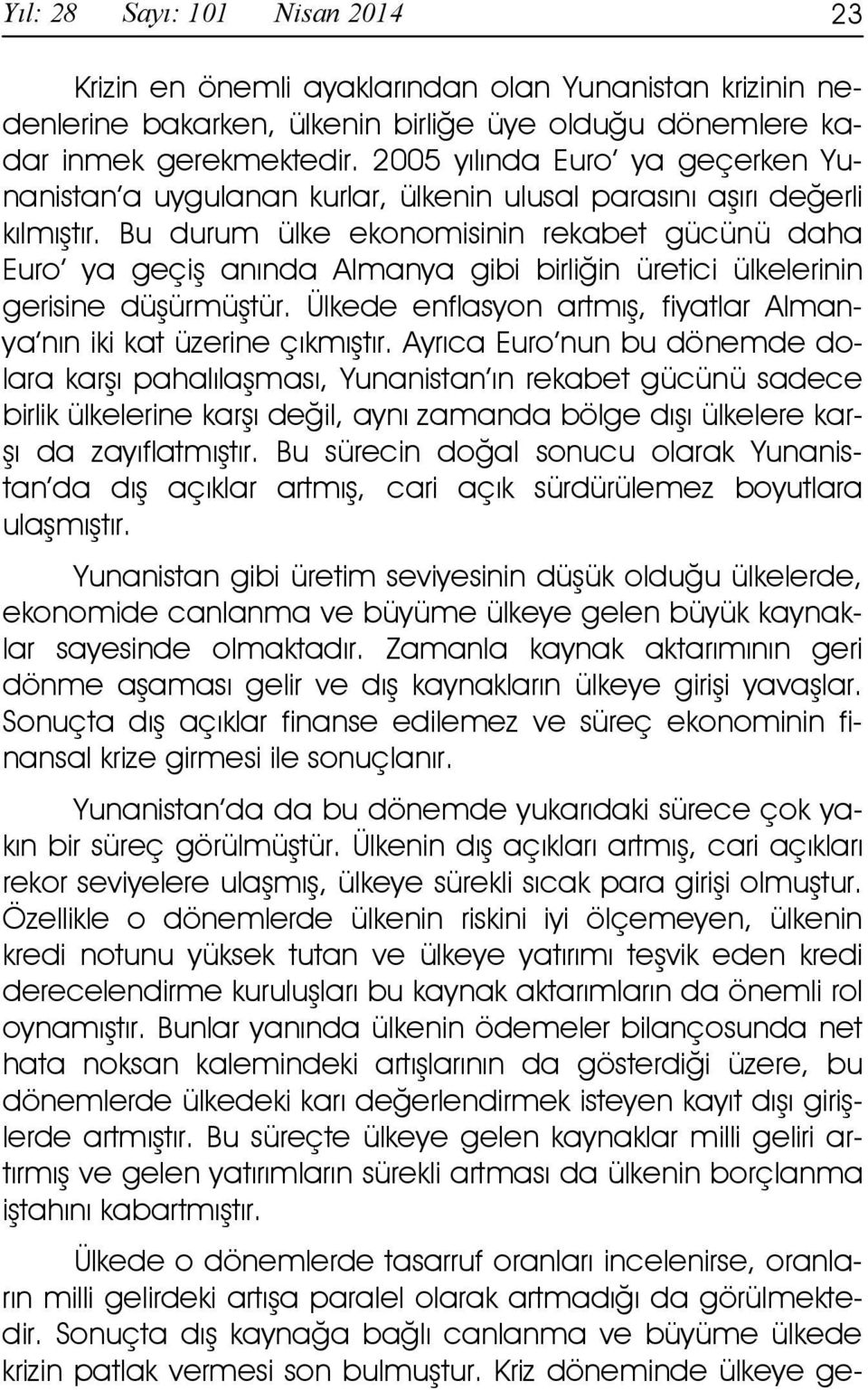 Bu durum ülke ekonomisinin rekabet gücünü daha Euro ya geçiş anında Almanya gibi birliğin üretici ülkelerinin gerisine düşürmüştür.