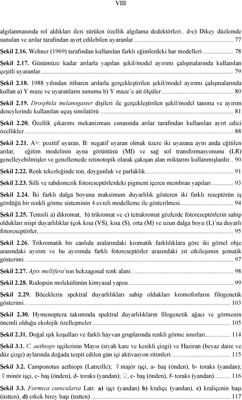 18. 1988 yılından itibaren arılarla gerçekleştirilen şekil/model ayırımı çalışmalarında kullan a) Y maze ve uyaranların sunumu b) Y maze e ait ölçüler... 80 Şekil 2.19. Drosphila melanogaster dişileri ile gerçekleştirilen şekil/model tanıma ve ayırım deneylerinde kullanılan uçuş similatörü.